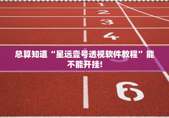 总算知道“星远壹号透视软件教程”能不能开挂! 总算知道“星远壹号透视软件教程”能不能开挂!