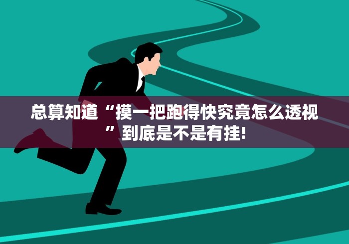 总算知道“摸一把跑得快究竟怎么透视”到底是不是有挂!