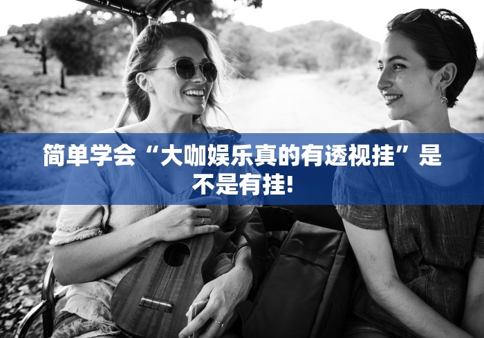 简单学会“大咖娱乐真的有透视挂”是不是有挂!