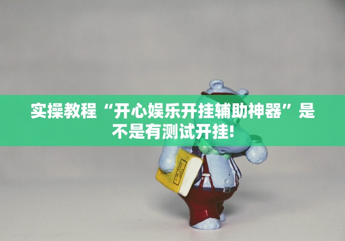 实操教程“开心娱乐开挂辅助神器”是不是有测试开挂! 实操教程“开心娱乐开挂辅助神器”是不是有测试开挂!