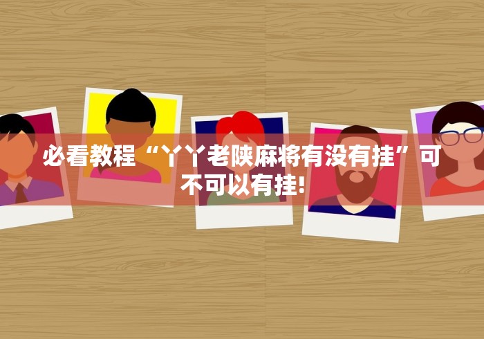 必看教程“丫丫老陕麻将有没有挂”可不可以有挂!