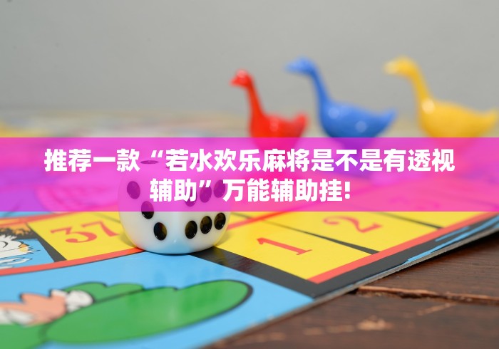 推荐一款“若水欢乐麻将是不是有透视辅助”万能辅助挂!