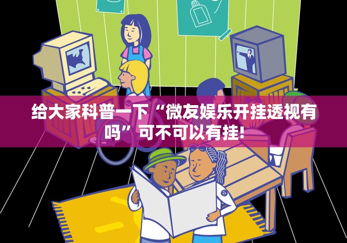给大家科普一下“微友娱乐开挂透视有吗”可不可以有挂! 给大家科普一下“微友娱乐开挂透视有吗”可不可以有挂!