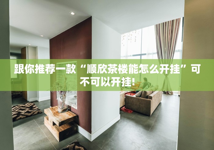 跟你推荐一款“顺欣茶楼能怎么开挂”可不可以开挂!