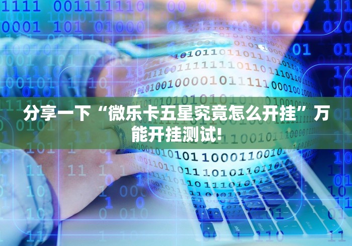 分享一下“微乐卡五星究竟怎么开挂”万能开挂测试!