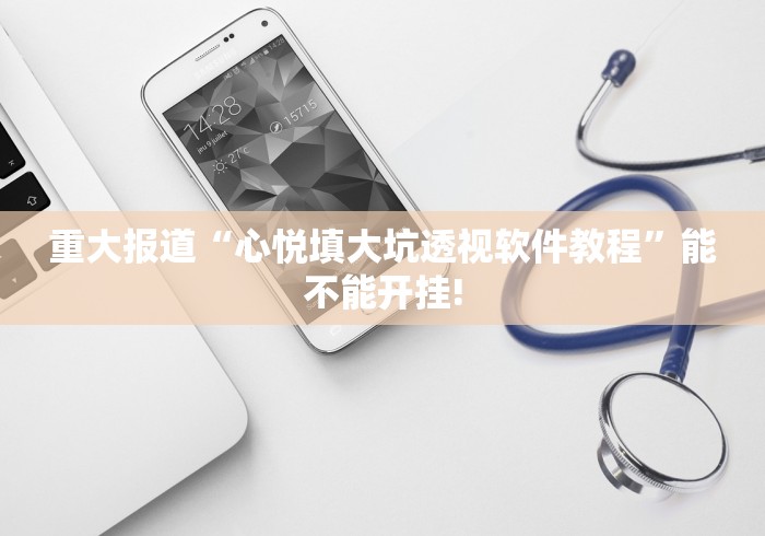 重大报道“心悦填大坑透视软件教程”能不能开挂!