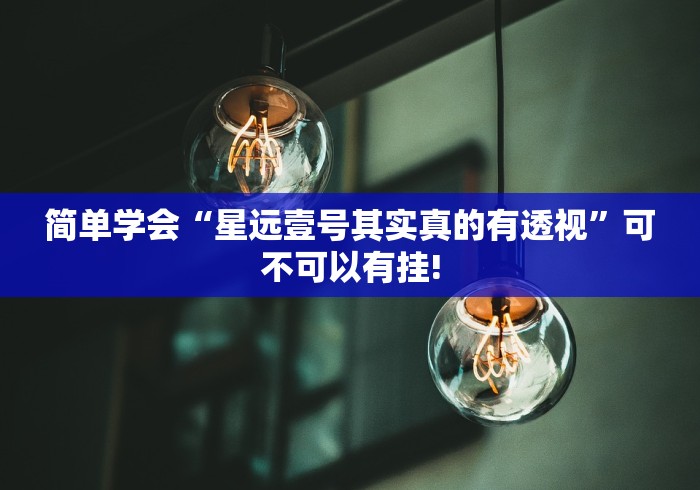 简单学会“星远壹号其实真的有透视”可不可以有挂!