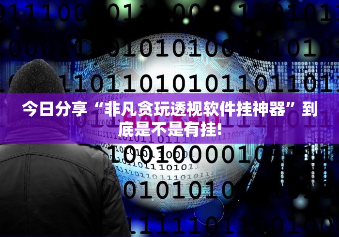 今日分享“非凡贪玩透视软件挂神器”到底是不是有挂! 今日分享“非凡贪玩透视软件挂神器”到底是不是有挂!