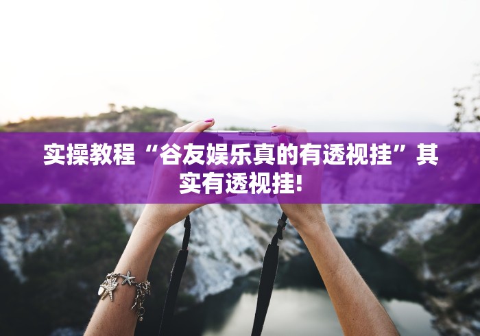 实操教程“谷友娱乐真的有透视挂”其实有透视挂!