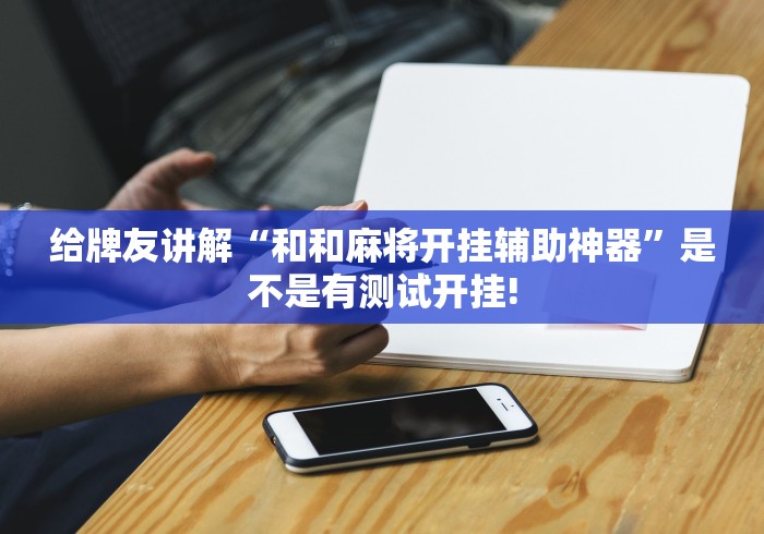 给牌友讲解“和和麻将开挂辅助神器”是不是有测试开挂! 给牌友讲解“和和麻将开挂辅助神器”是不是有测试开挂!