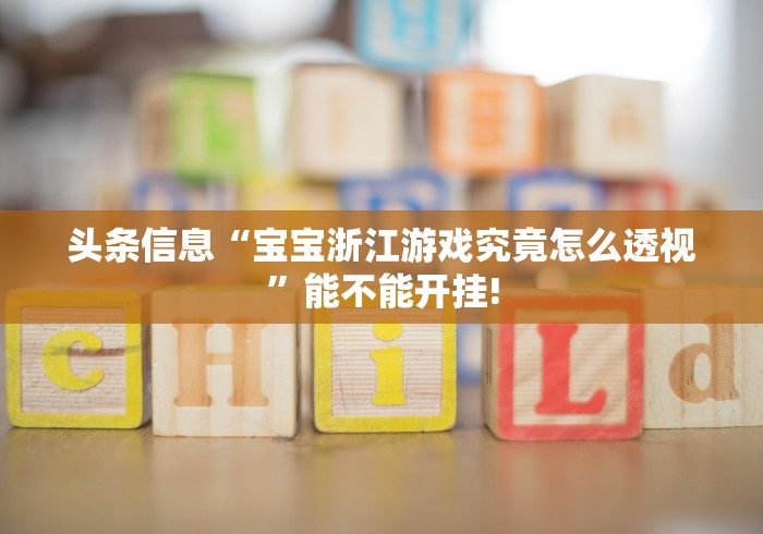 头条信息“宝宝浙江游戏究竟怎么透视”能不能开挂!