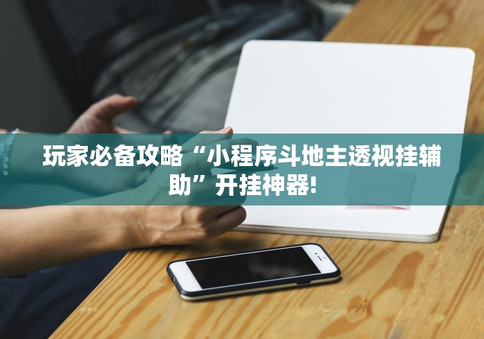 玩家必备攻略“小程序斗地主透视挂辅助”开挂神器! 玩家必备攻略“小程序斗地主透视挂辅助”开挂神器!