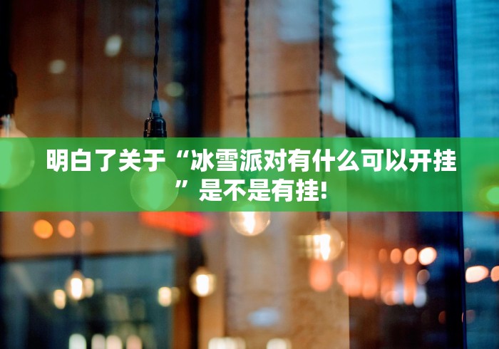 明白了关于“冰雪派对有什么可以开挂”是不是有挂! 明白了关于“冰雪派对有什么可以开挂”是不是有挂!
