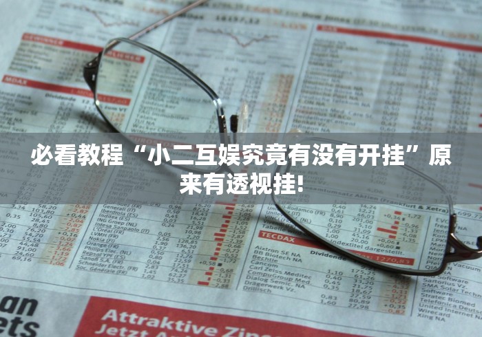 必看教程“小二互娱究竟有没有开挂”原来有透视挂! 必看教程“小二互娱究竟有没有开挂”原来有透视挂!