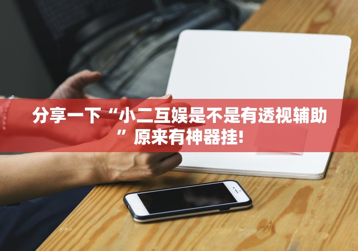 分享一下“小二互娱是不是有透视辅助”原来有神器挂! 分享一下“小二互娱是不是有透视辅助”原来有神器挂!