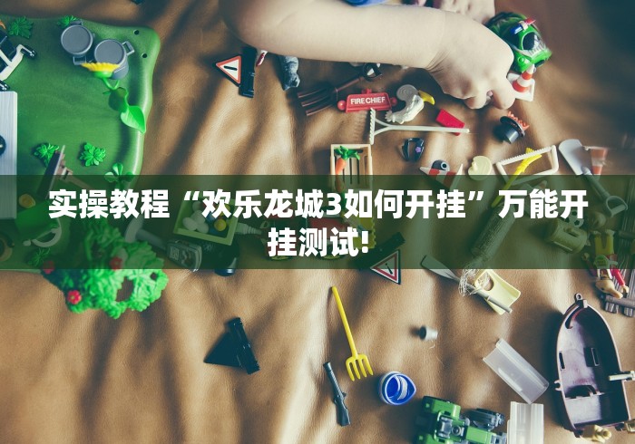 实操教程“欢乐龙城3如何开挂”万能开挂测试! 实操教程“欢乐龙城3如何开挂”万能开挂测试!