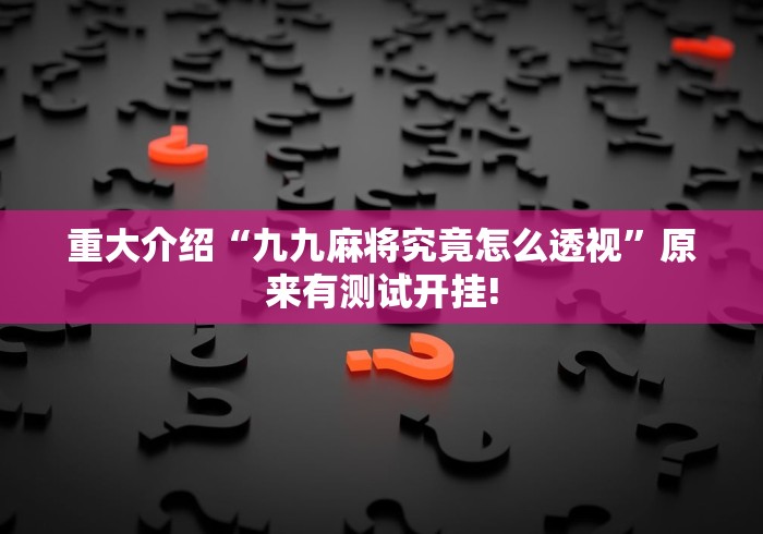 重大介绍“九九麻将究竟怎么透视”原来有测试开挂! 重大介绍“九九麻将究竟怎么透视”原来有测试开挂!