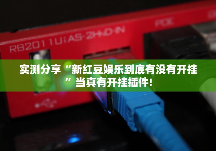 实测分享“新红豆娱乐到底有没有开挂”当真有开挂插件!