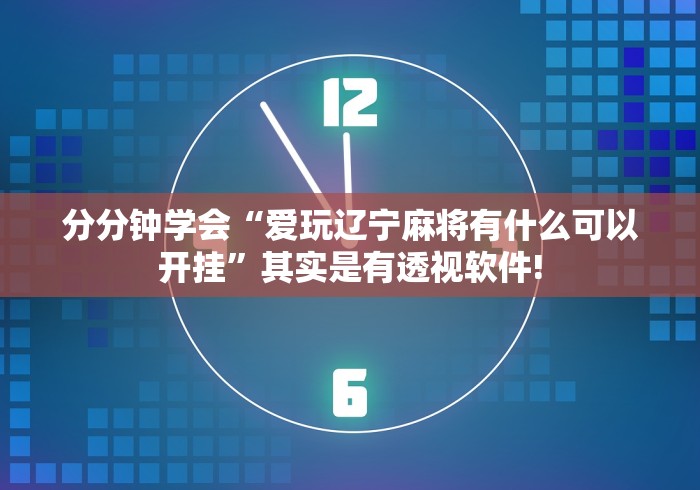 分分钟学会“爱玩辽宁麻将有什么可以开挂”其实是有透视软件! 分分钟学会“爱玩辽宁麻将有什么可以开挂”其实是有透视软件!
