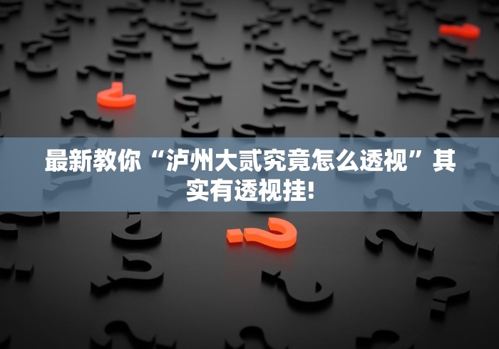 最新教你“泸州大贰究竟怎么透视”其实有透视挂!