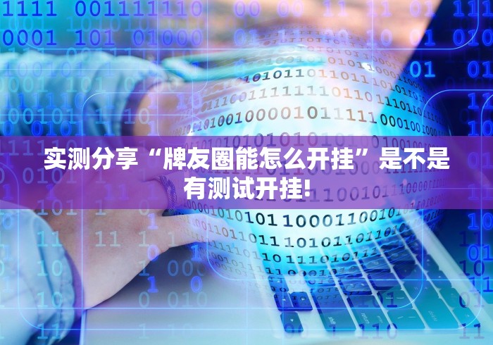 实测分享“牌友圈能怎么开挂”是不是有测试开挂!