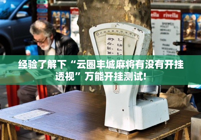 经验了解下“云圈丰城麻将有没有开挂透视”万能开挂测试!