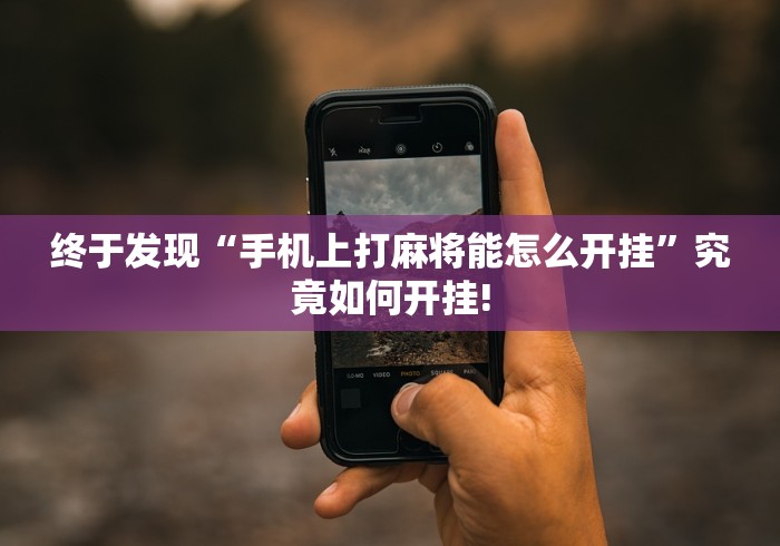 终于发现“手机上打麻将能怎么开挂”究竟如何开挂!