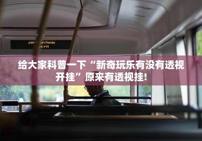 给大家科普一下“新奇玩乐有没有透视开挂”原来有透视挂!