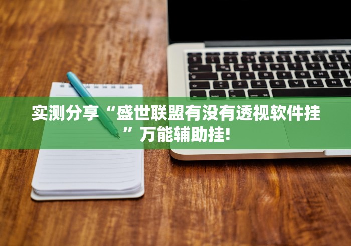 实测分享“盛世联盟有没有透视软件挂”万能辅助挂!