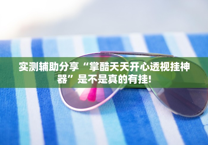 实测辅助分享“掌酷天天开心透视挂神器”是不是真的有挂!