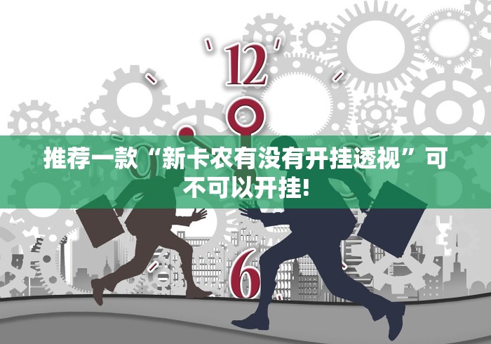 推荐一款“新卡农有没有开挂透视”可不可以开挂!