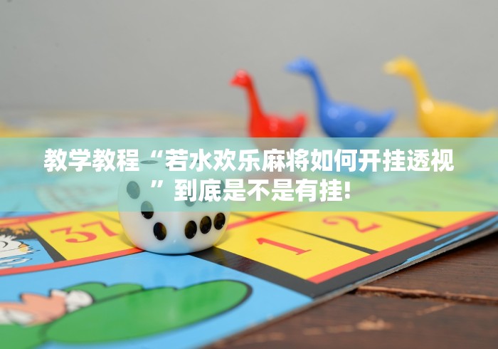 教学教程“若水欢乐麻将如何开挂透视”到底是不是有挂!