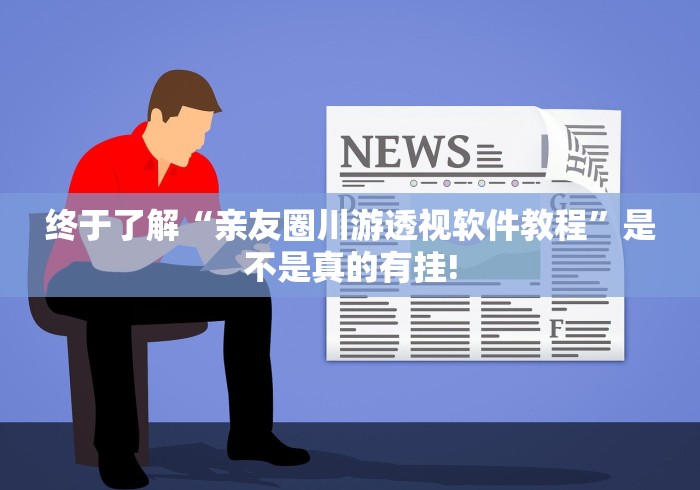终于了解“亲友圈川游透视软件教程”是不是真的有挂!