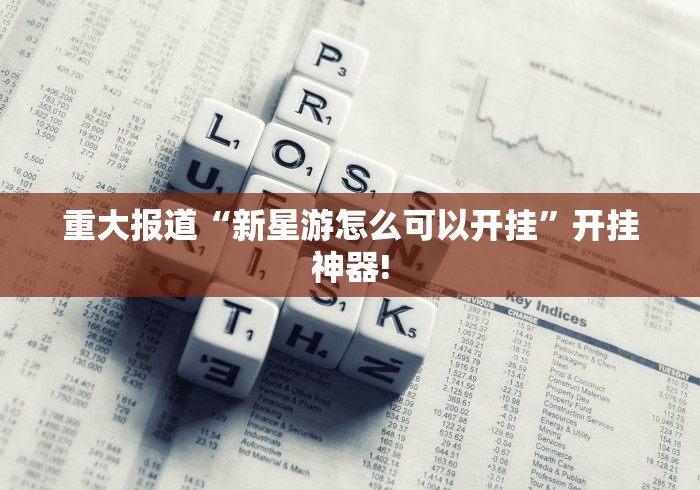 重大报道“新星游怎么可以开挂”开挂神器! 重大报道“新星游怎么可以开挂”开挂神器!