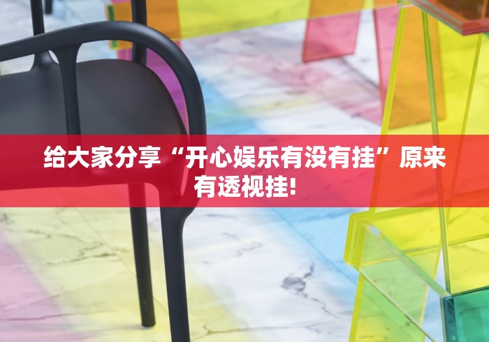 给大家分享“开心娱乐有没有挂”原来有透视挂!