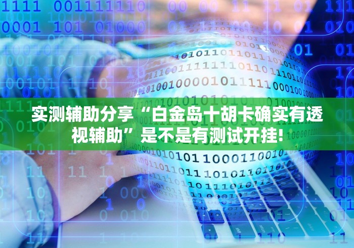 实测辅助分享“白金岛十胡卡确实有透视辅助”是不是有测试开挂! 实测辅助分享“白金岛十胡卡确实有透视辅助”是不是有测试开挂!