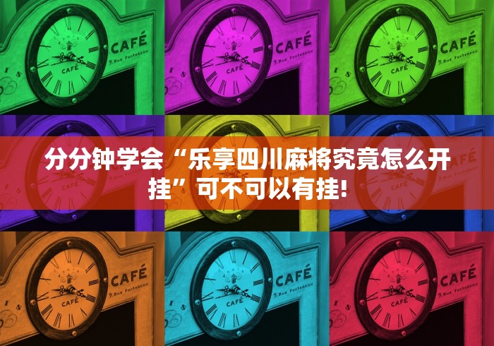 分分钟学会“乐享四川麻将究竟怎么开挂”可不可以有挂!