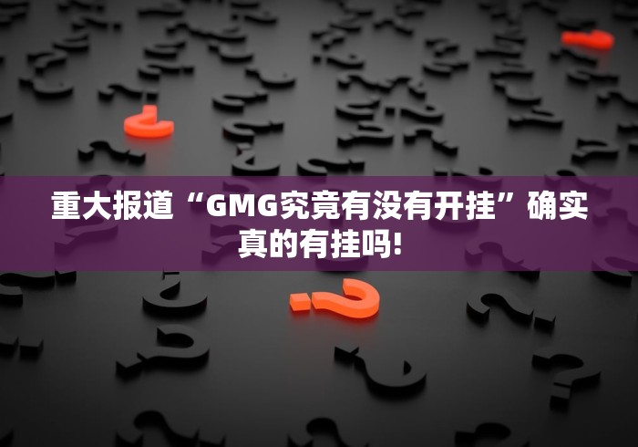 重大报道“GMG究竟有没有开挂”确实真的有挂吗!