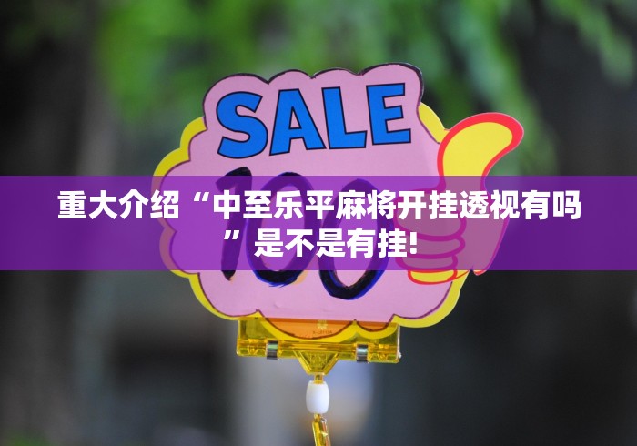 重大介绍“中至乐平麻将开挂透视有吗”是不是有挂!