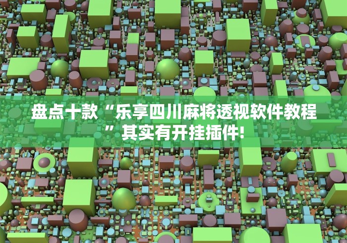 盘点十款“乐享四川麻将透视软件教程”其实有开挂插件!