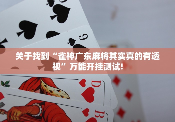 关于找到“雀神广东麻将其实真的有透视”万能开挂测试!