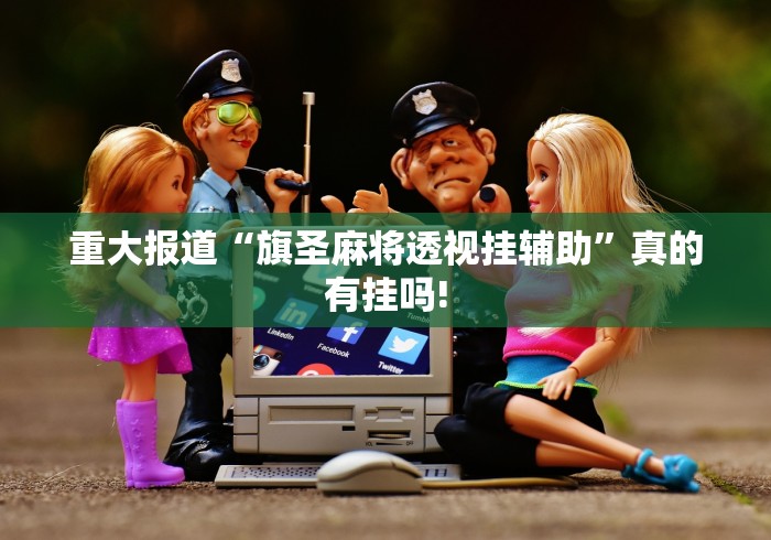 重大报道“旗圣麻将透视挂辅助”真的有挂吗!