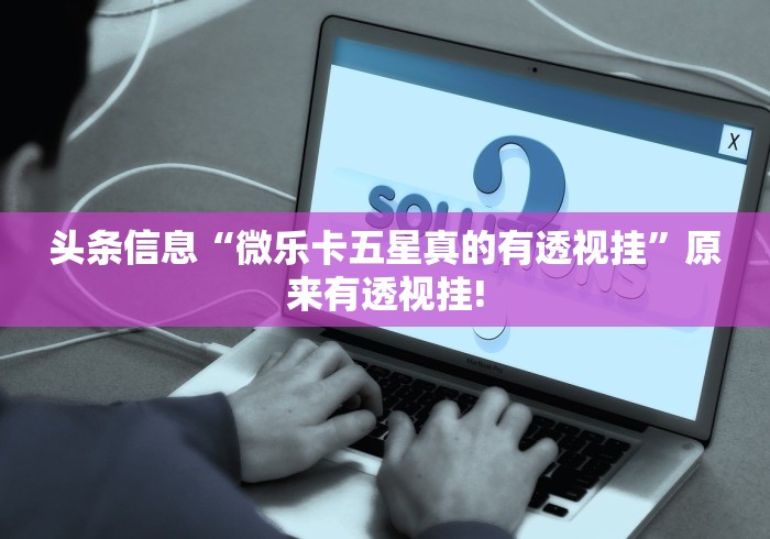 头条信息“微乐卡五星真的有透视挂”原来有透视挂!