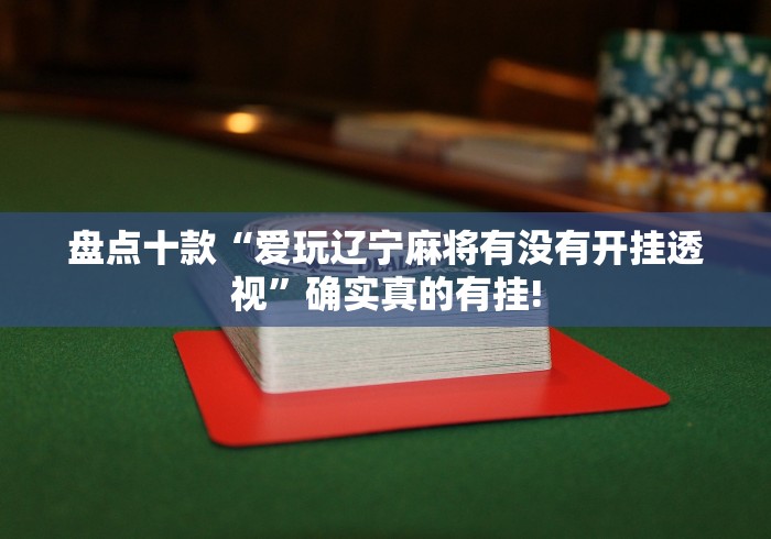 盘点十款“爱玩辽宁麻将有没有开挂透视”确实真的有挂! 盘点十款“爱玩辽宁麻将有没有开挂透视”确实真的有挂!