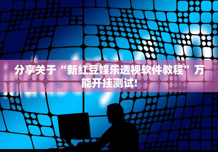 分享关于“新红豆娱乐透视软件教程”万能开挂测试! 分享关于“新红豆娱乐透视软件教程”万能开挂测试!