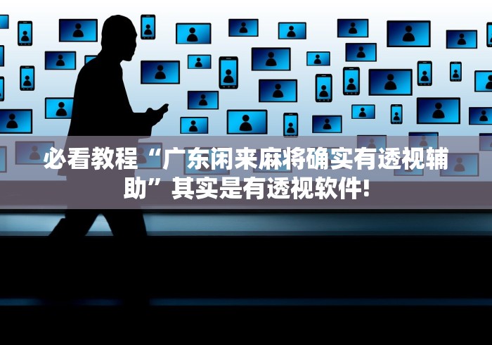 必看教程“广东闲来麻将确实有透视辅助”其实是有透视软件!