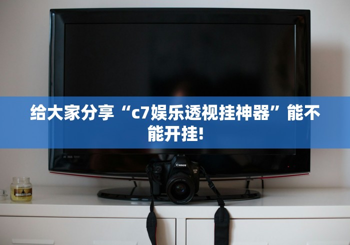给大家分享“c7娱乐透视挂神器”能不能开挂! 给大家分享“c7娱乐透视挂神器”能不能开挂!