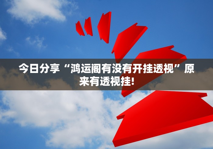 今日分享“鸿运阁有没有开挂透视”原来有透视挂!
