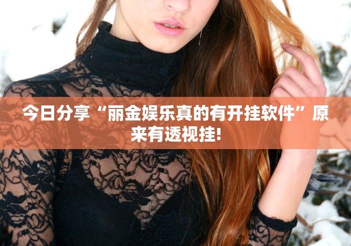 今日分享“丽金娱乐真的有开挂软件”原来有透视挂!