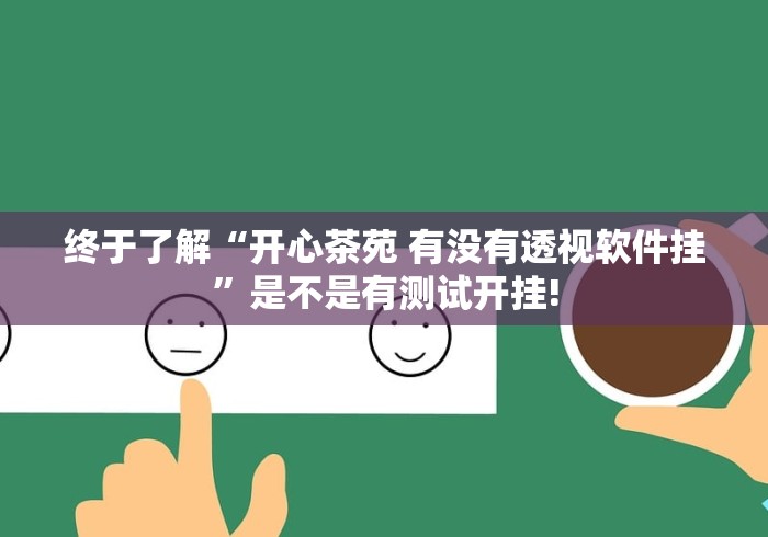终于了解“开心茶苑 有没有透视软件挂”是不是有测试开挂!